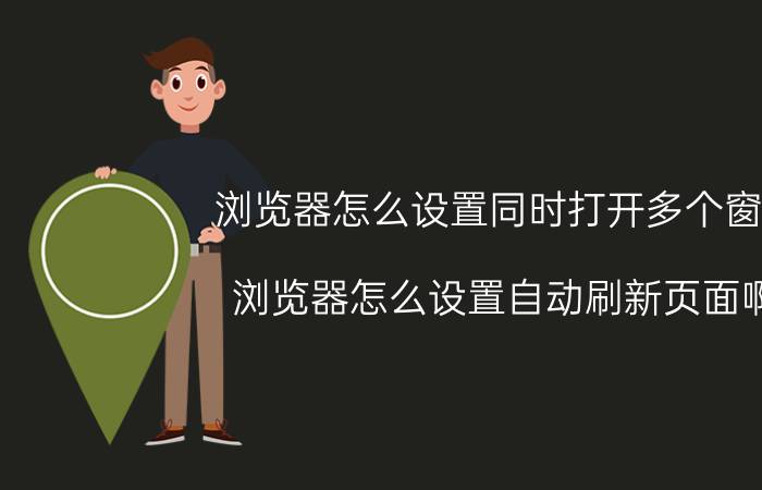 浏览器怎么设置同时打开多个窗口 浏览器怎么设置自动刷新页面啊？